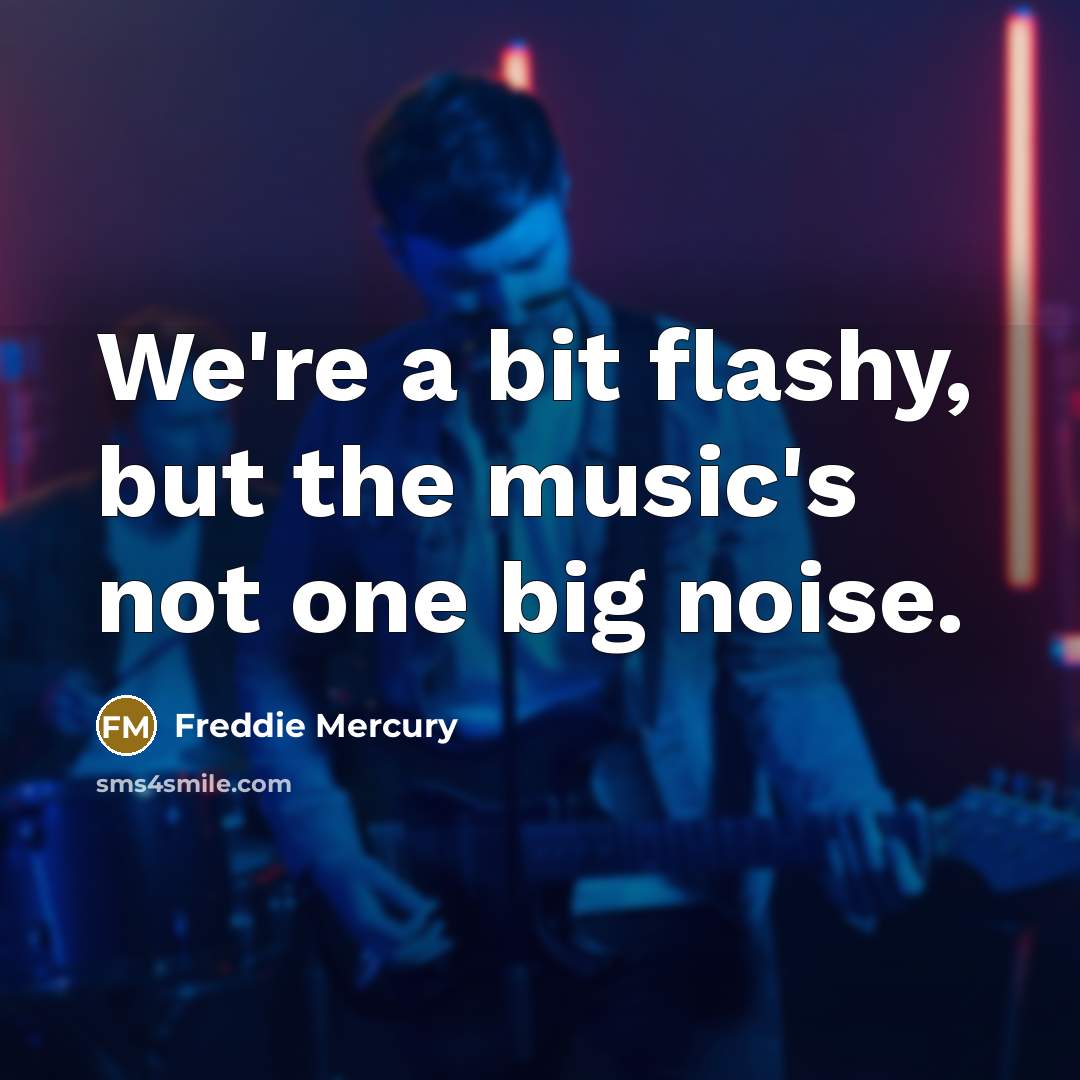 “We're a bit flashy, but the music's not one big…” quote by Freddie Mercury