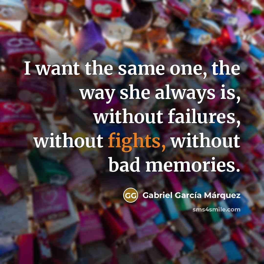 “I want the same one, the way she always is,…” quote by Gabriel Garcia Marquez
