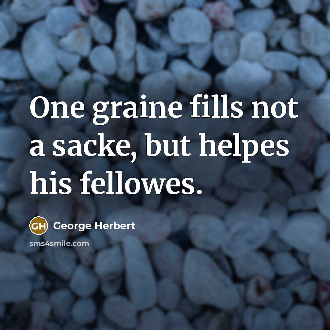 “One graine fills not a sacke, but helpes his fellowes.” quote by George Herbert