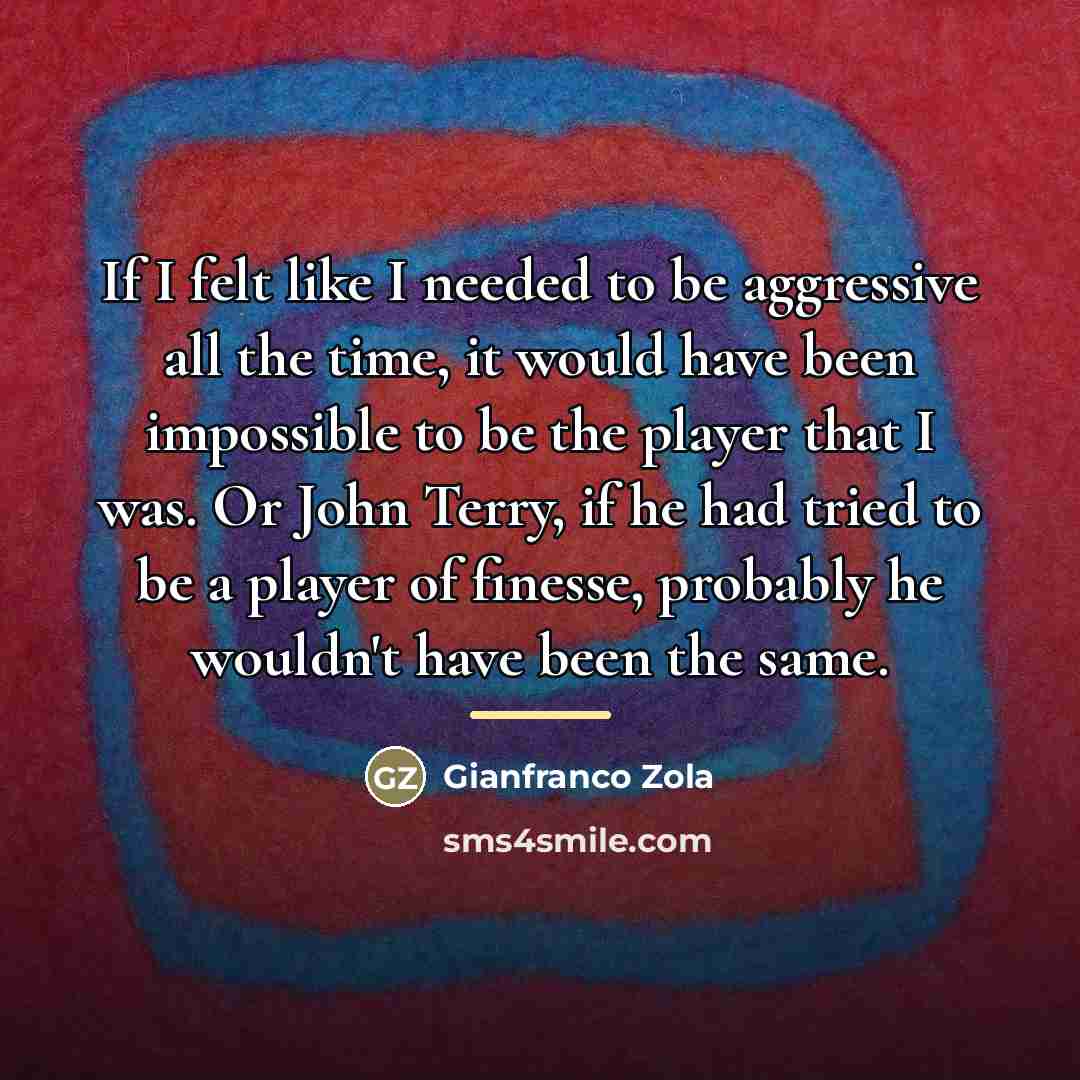 “If I felt like I needed to be aggressive all…” quote by Gianfranco Zola