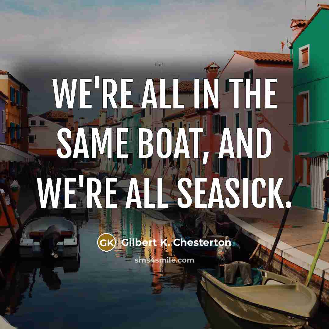 “We're all in the same boat, and we're all seasick.…” quote by Gilbert K. Chesterton