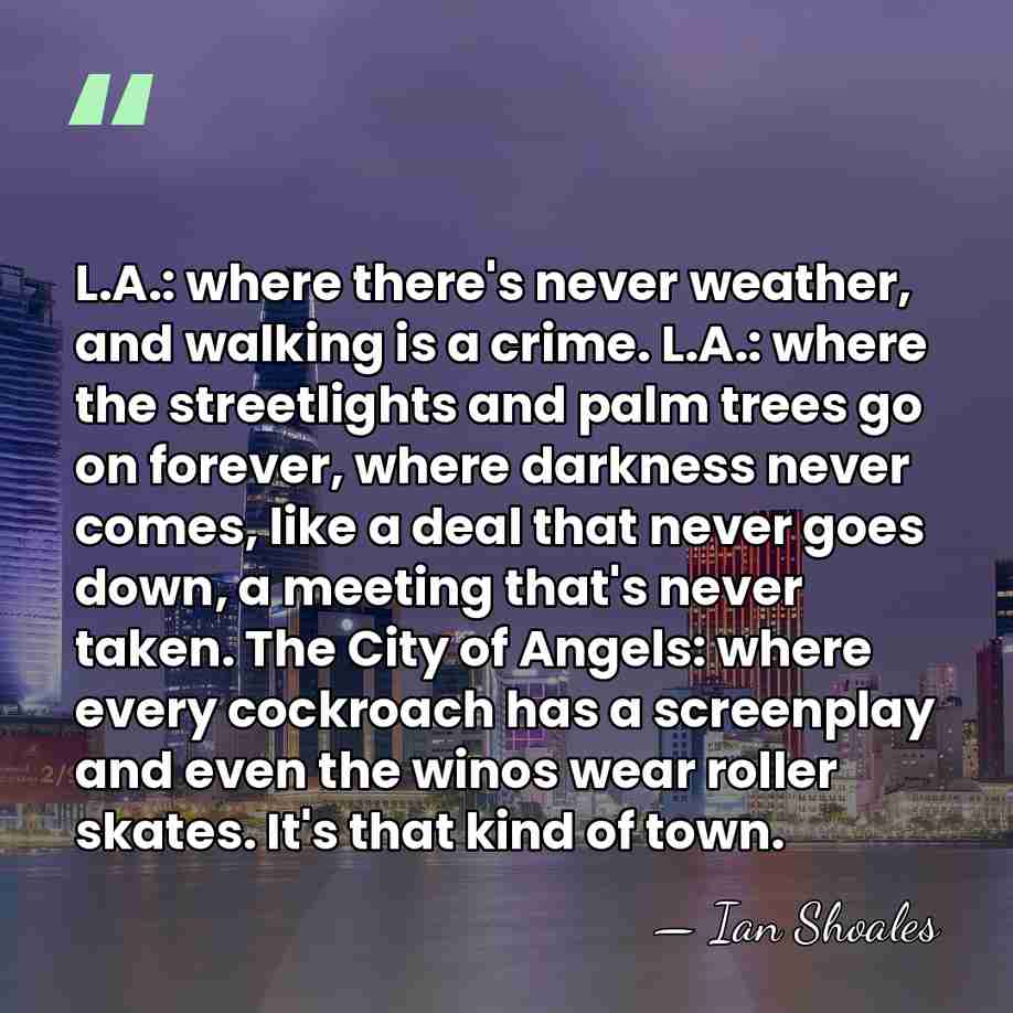 L.A.: where there's never weather, and walking is a crime. L.A.: where&hellip; - Ian Shoales