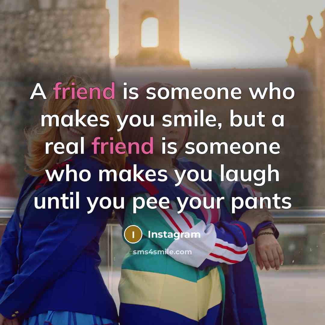 “A friend is someone who makes you smile, but a real friend is someone who makes you laugh until you pee your pants” quote by Instagram