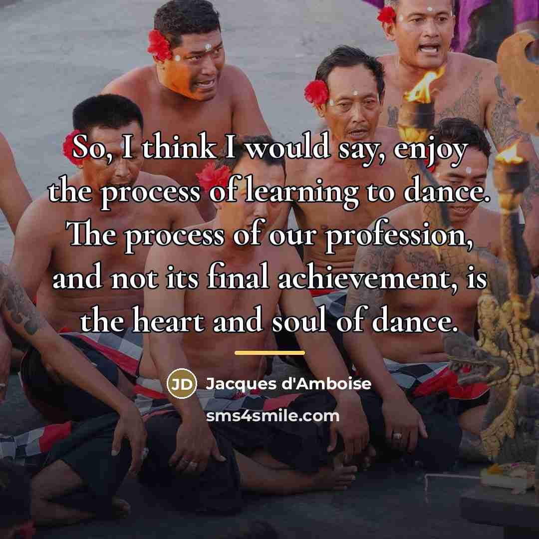 “So, I think I would say, enjoy the process of…” quote by Jacques d'Amboise