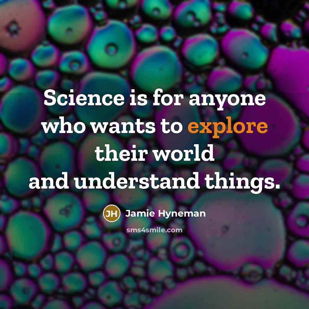 “Science is for anyone who wants to explore their world and understand things.” quote by Jamie Hyneman