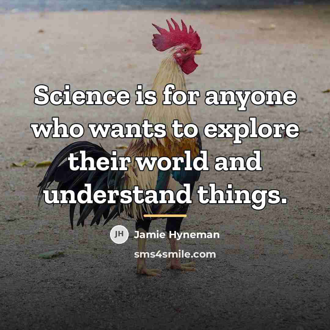 “Science is for anyone who wants to explore their world…” quote by Jamie Hyneman