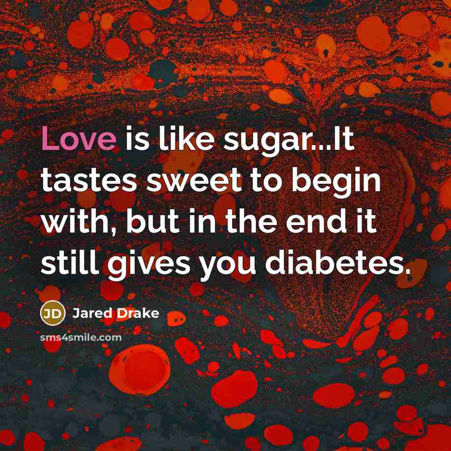 “Love is like sugar...It tastes sweet to begin with, but in the end it still gives you diabetes.” quote by Jared Drake