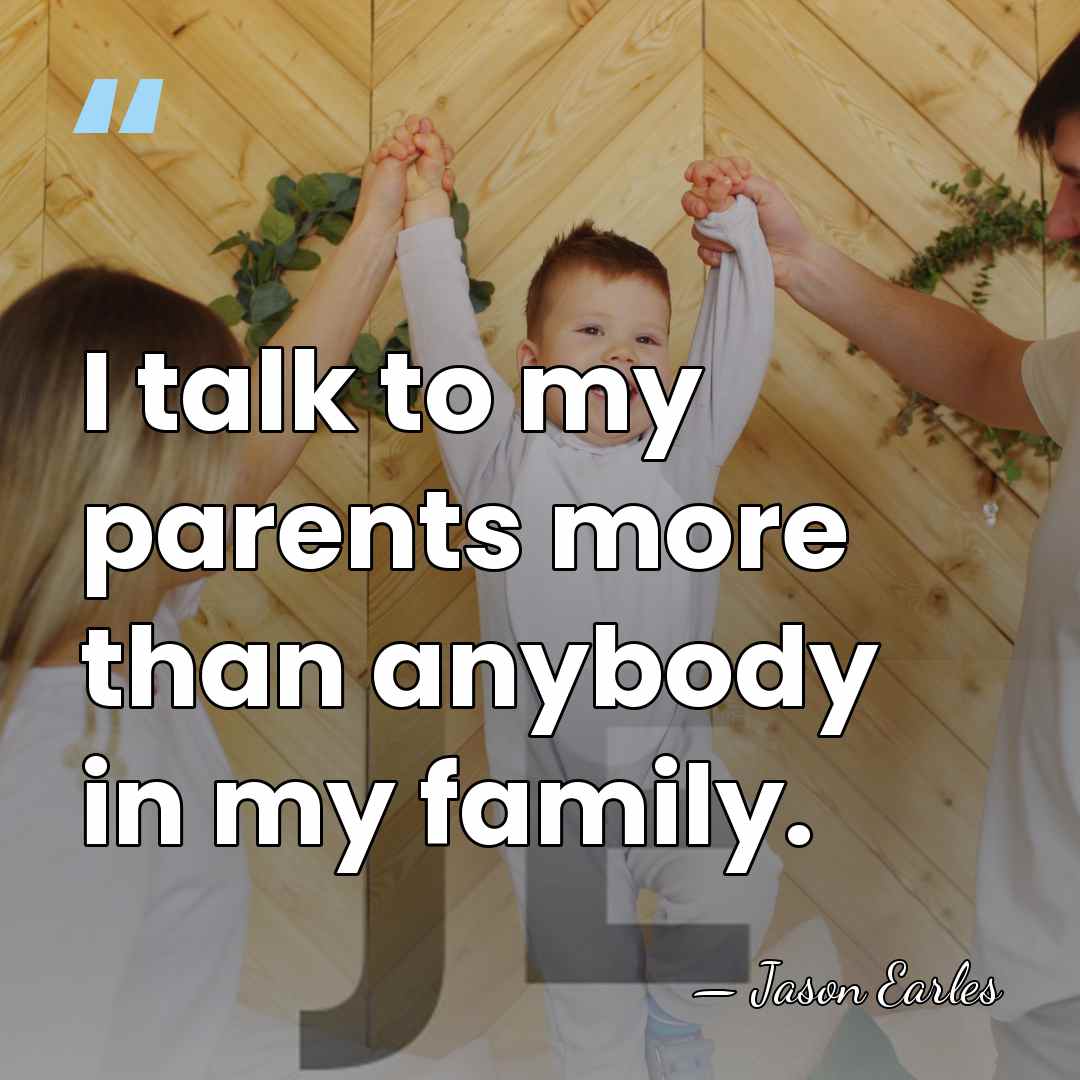 I talk to my parents more than anybody in my family. - Jason Earles