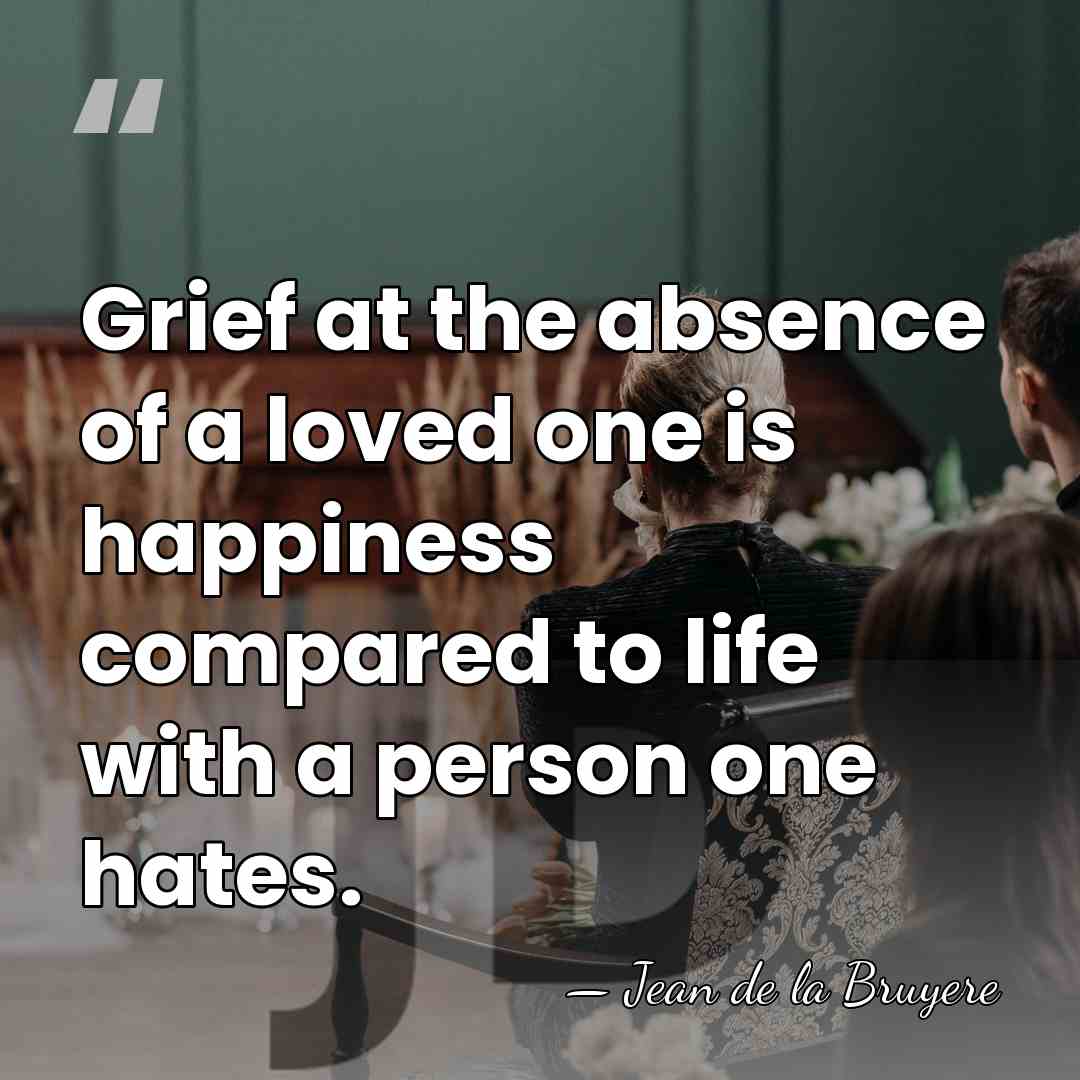 Grief at the absence of a loved one is happiness compared to&hellip; - Jean de la Bruyere