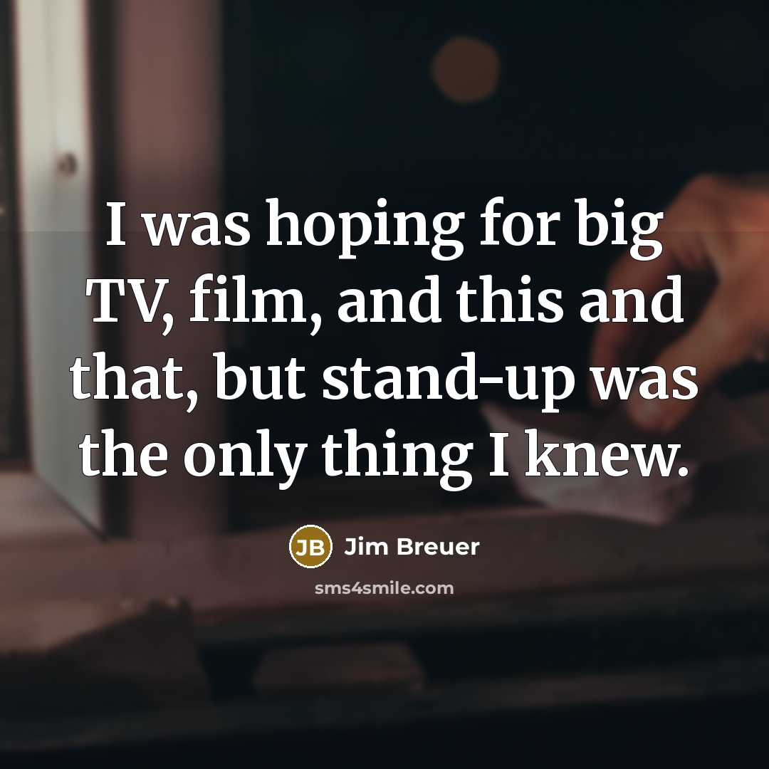“I was hoping for big TV, film, and this and…” quote by Jim Breuer