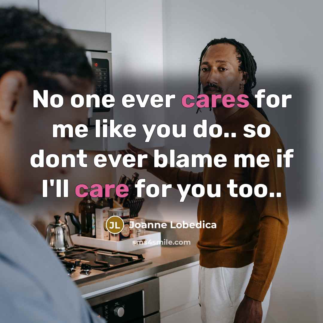 “No one ever cares for me like you do.. so dont ever blame me if I'll care for you too..” quote by Joanne Lobedica