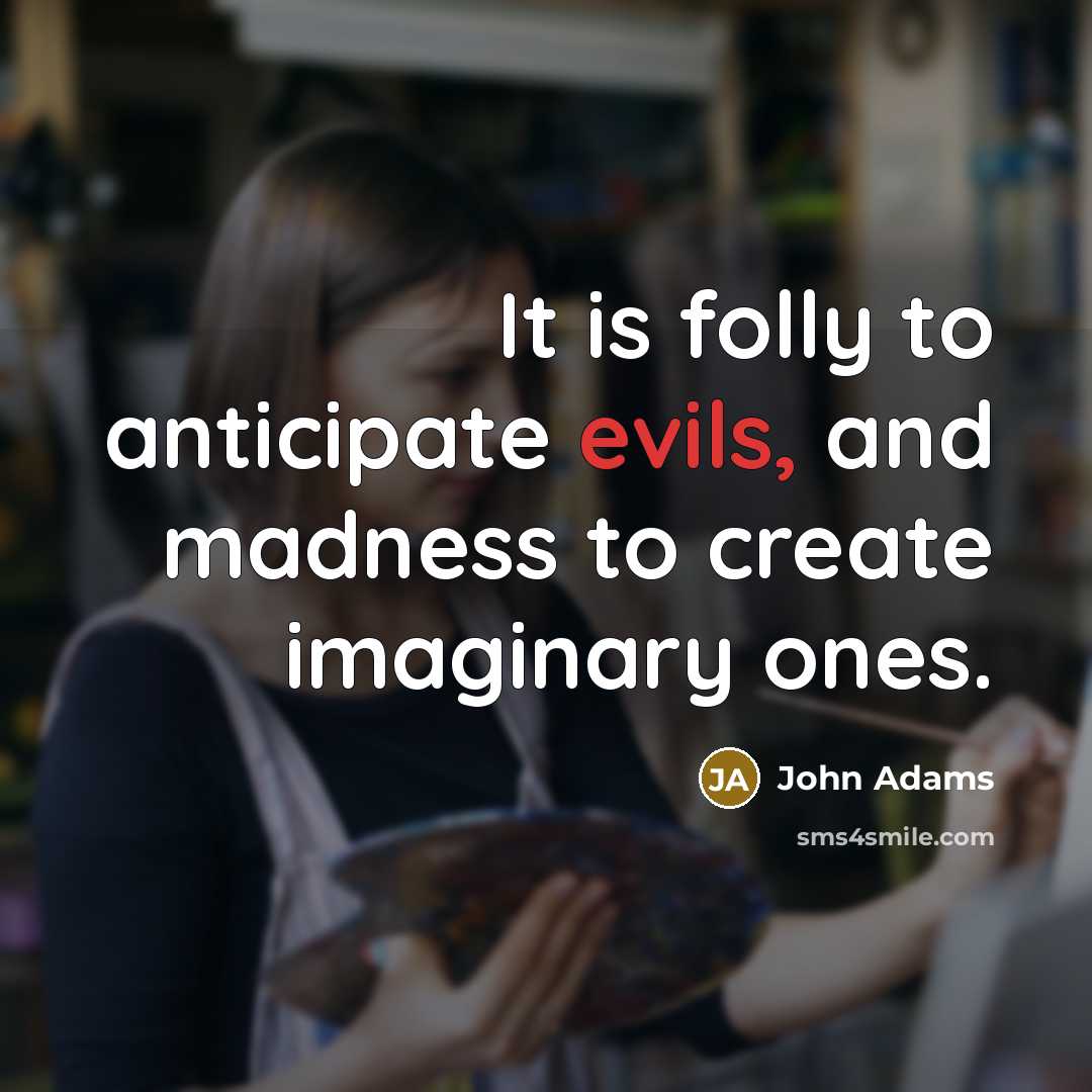 “It is folly to anticipate evils, and madness to create…” quote by John Adams
