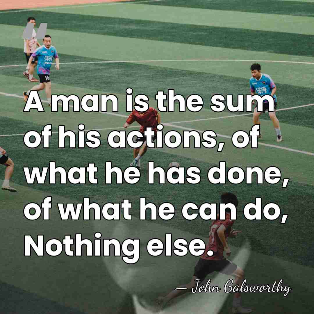 A man is the sum of his actions, of what he has&hellip; - John Galsworthy