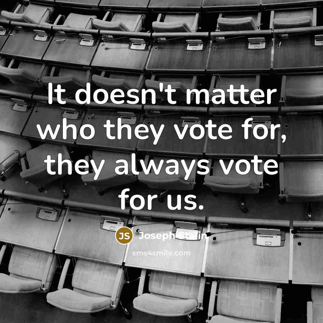 “It doesn't matter who they vote for, they always vote…” quote by Joseph Stalin