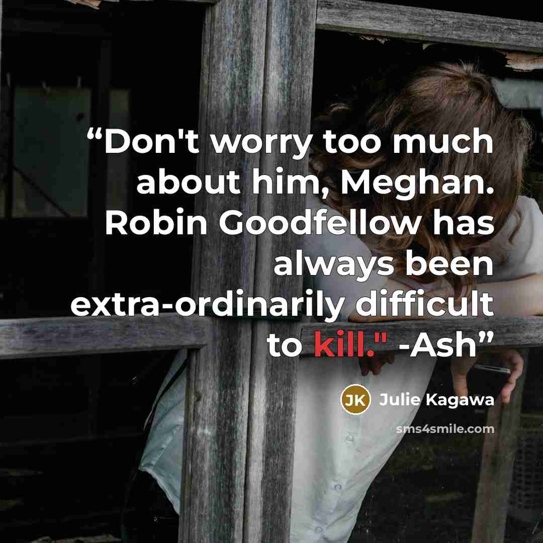 “Don't worry too much about him, Meghan. Robin Goodfellow has always been extra-ordinarily difficult to kill." -Ash” quote by Julie Kagawa