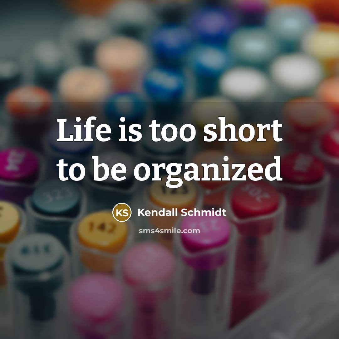 “Life is too short to be organized…” quote by Kendall Schmidt