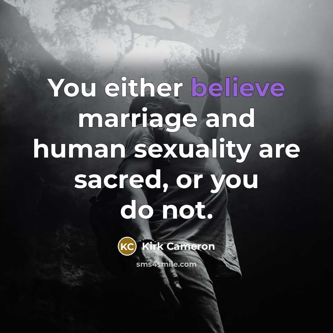 “You either believe marriage and human sexuality are sacred, or…” quote by Kirk Cameron