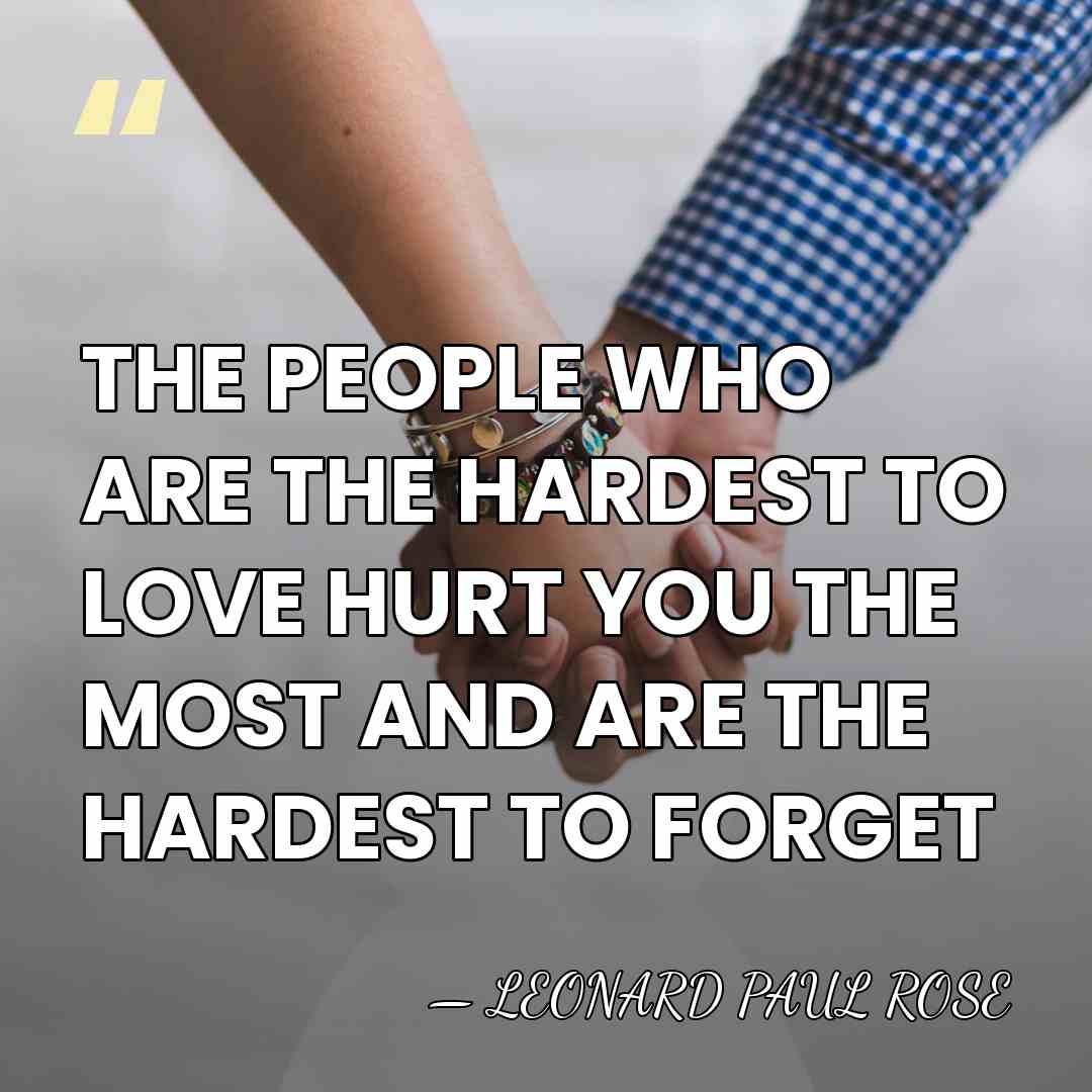 THE PEOPLE WHO ARE THE HARDEST TO LOVE HURT YOU THE MOST&hellip; - Leonard Paul Rose