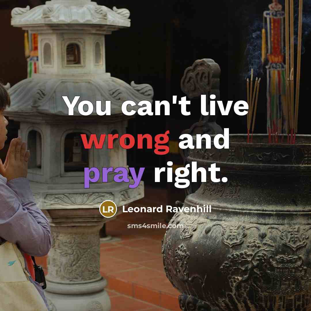 “You can't live wrong and pray right.” quote by Leonard Ravenhill