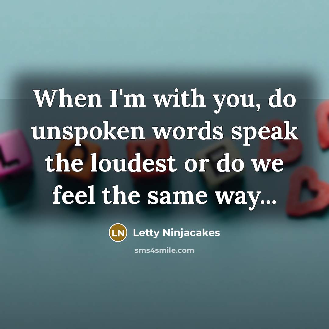 “When I'm with you, do unspoken words speak the loudest or do we feel the same way...” quote by Letty Ninjacakes