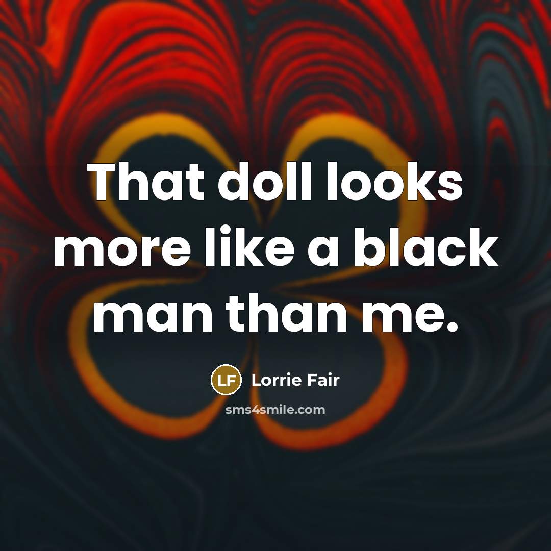 “That doll looks more like a black man than me.…” quote by Lorrie Fair