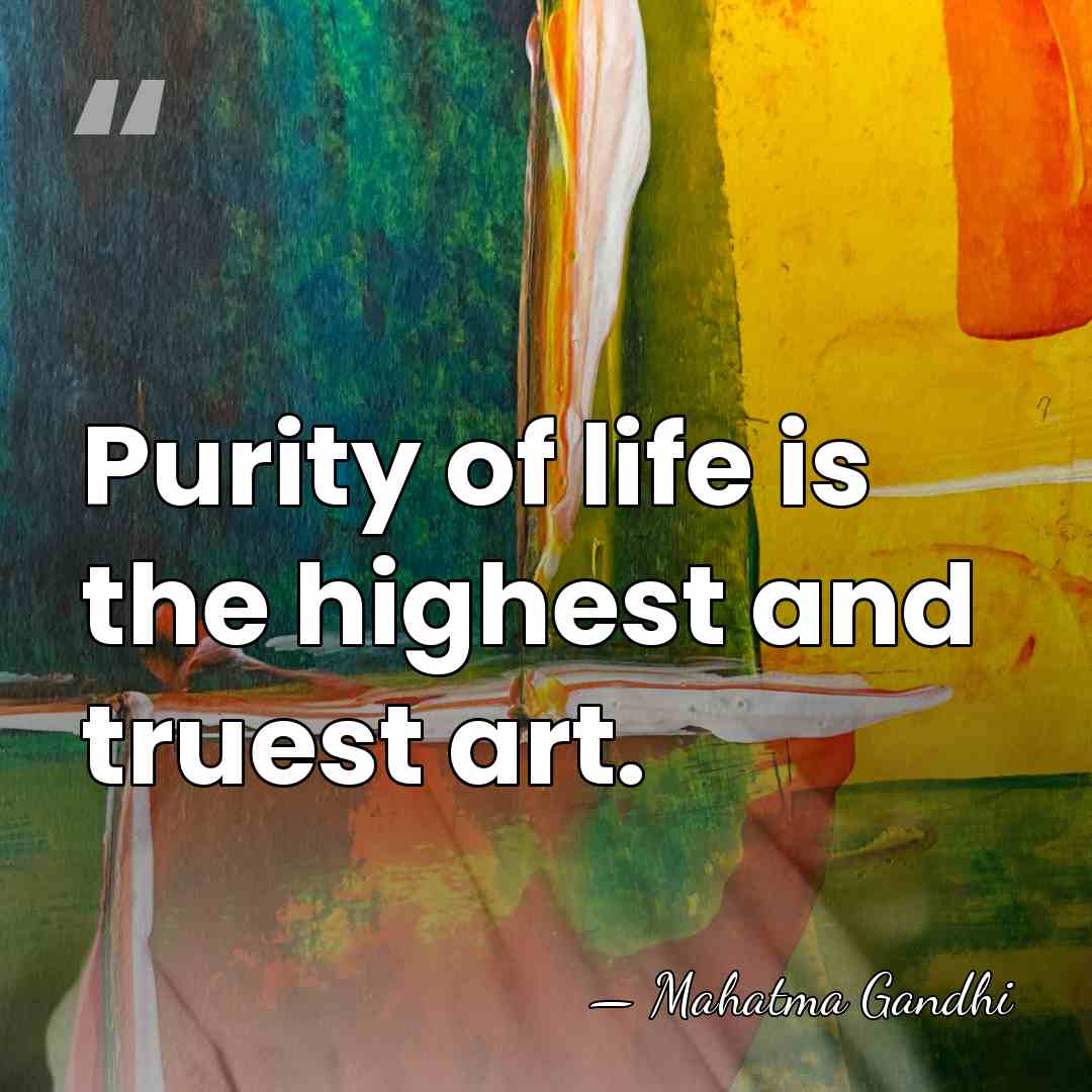 Purity of life is the highest and truest art. - Mahatma Gandhi