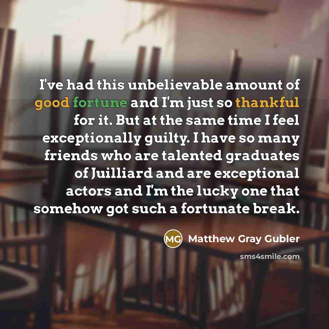 “I've had this unbelievable amount of good fortune and I'm…” quote by Matthew Gray Gubler