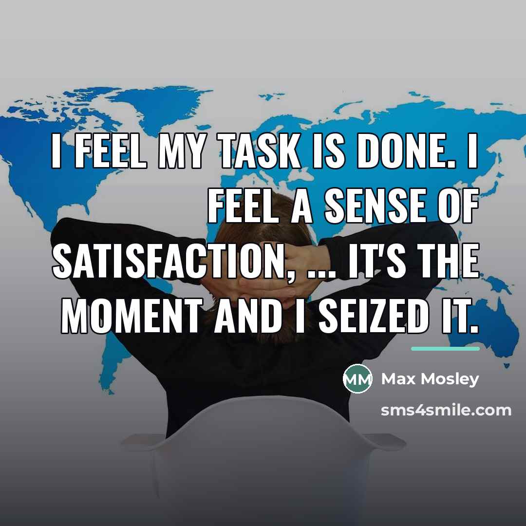 “I feel my task is done. I feel a sense…” quote by Max Mosley