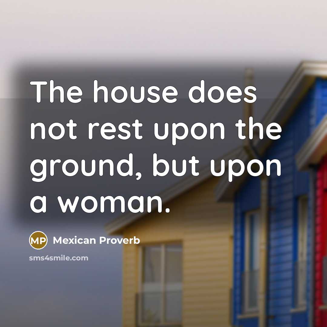 “The house does not rest upon the ground, but upon…” quote by Mexican Proverb