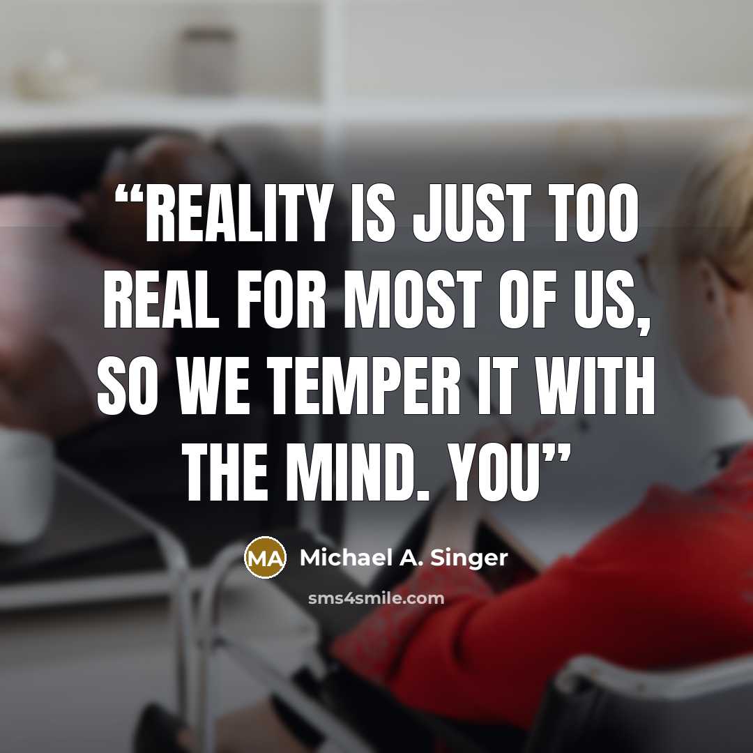 “Reality is just too real for most of us, so we temper it with the mind. You” quote by Michael A. Singer