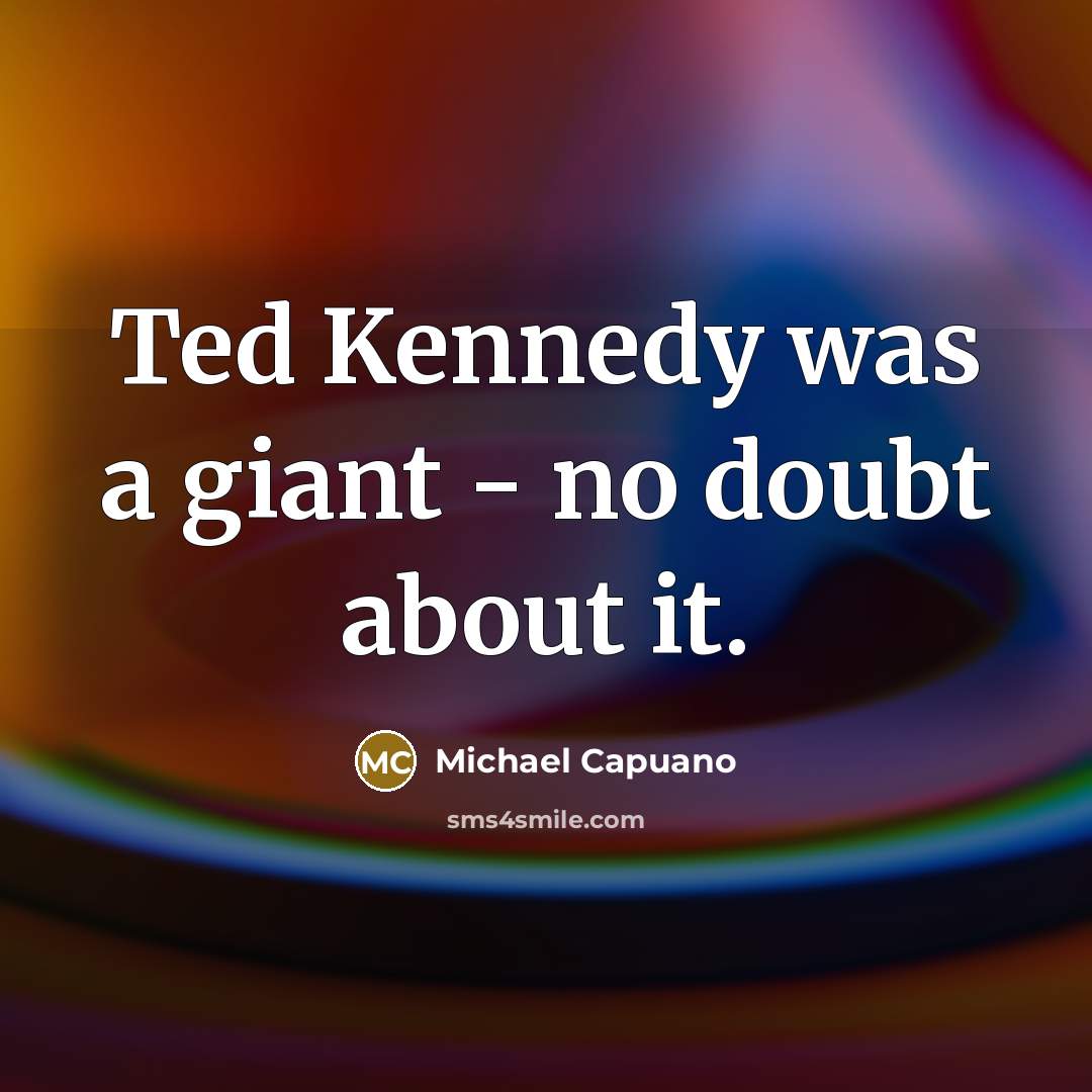 “Ted Kennedy was a giant - no doubt about it.…” quote by Michael Capuano