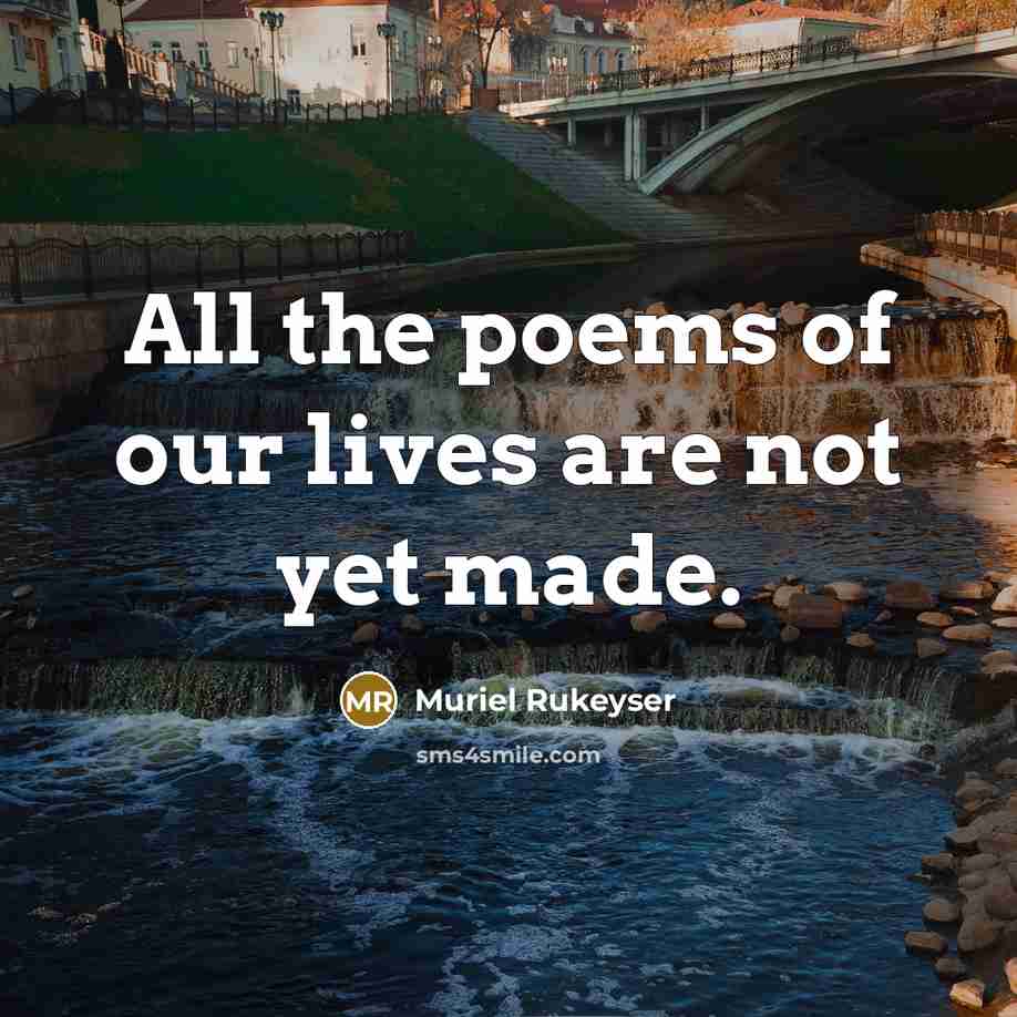 “All the poems of our lives are not yet made.…” quote by Muriel Rukeyser