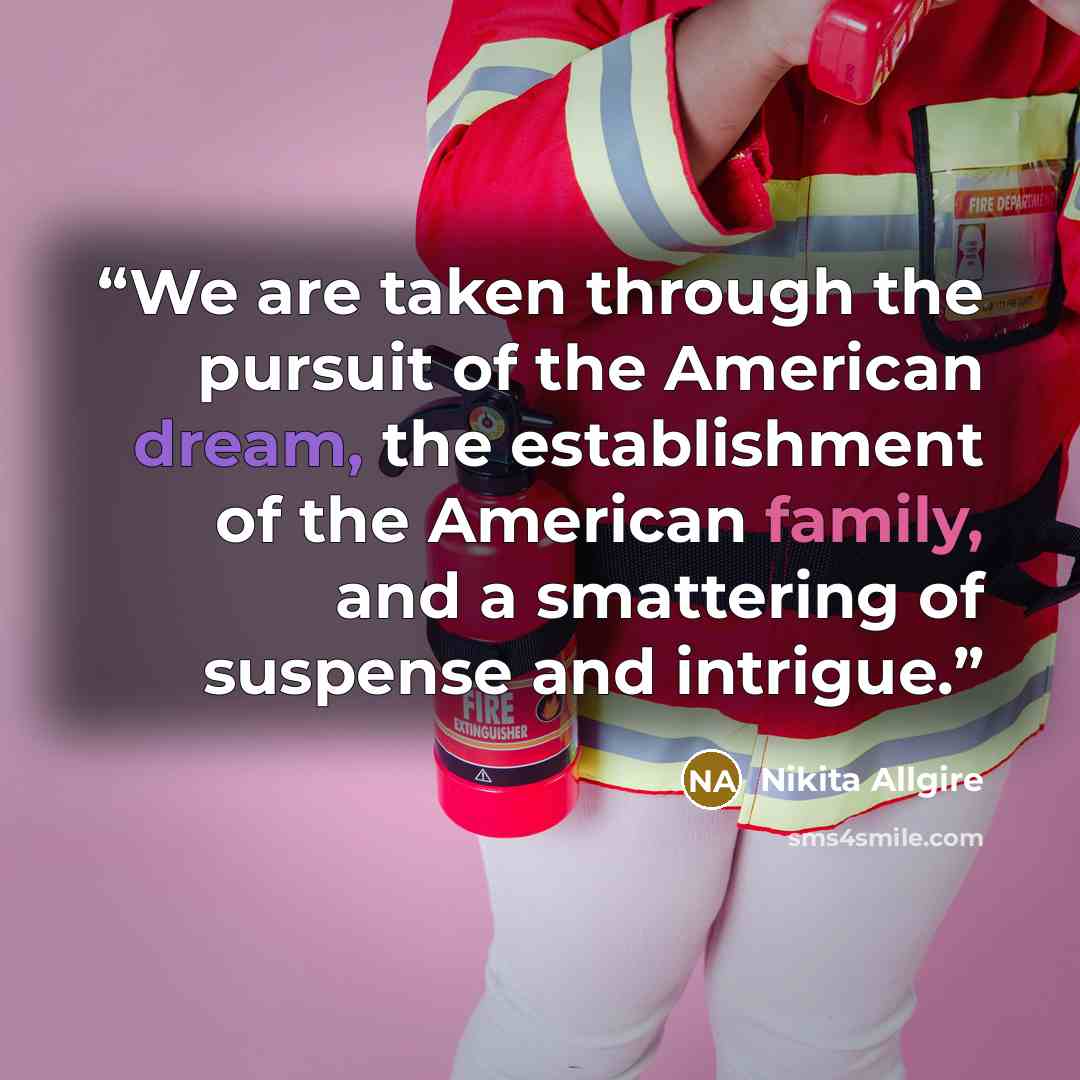 “We are taken through the pursuit of the American dream, the establishment of the American family, and a smattering of suspense and intrigue.” quote by Nikita Allgire