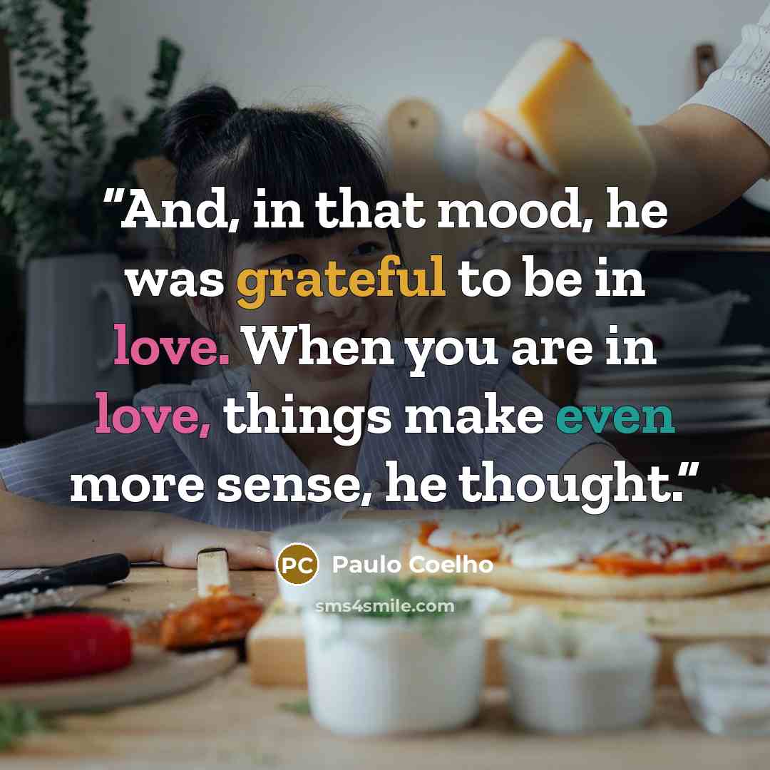“And, in that mood, he was grateful to be in love. When you are in love, things make even more sense, he thought.” quote by Paulo Coelho