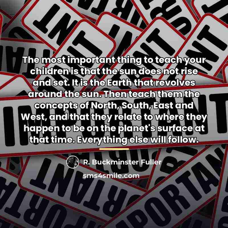 “The most important thing to teach your children is that…” quote by R. Buckminster Fuller