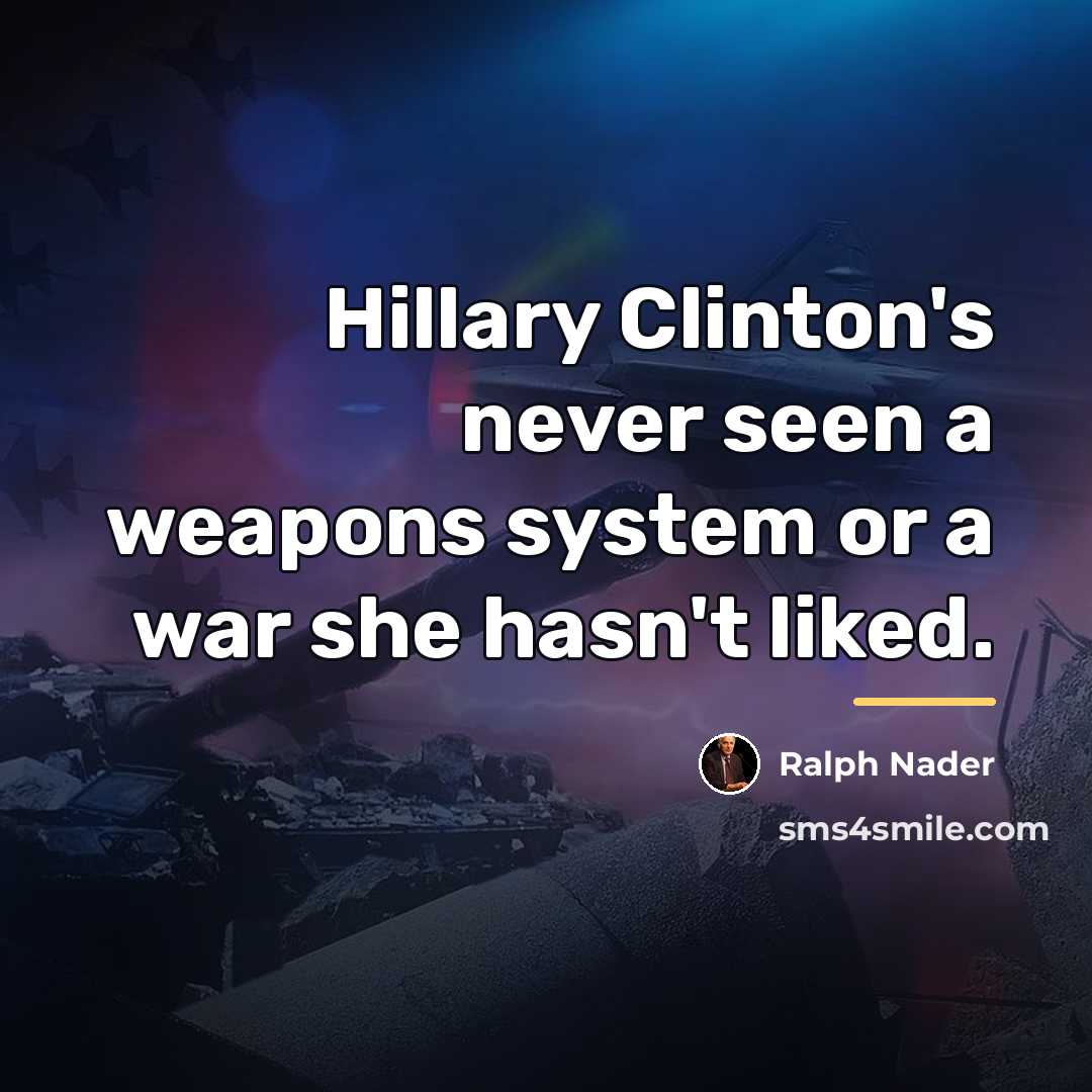 “Hillary Clinton's never seen a weapons system or a war…” quote by Ralph Nader