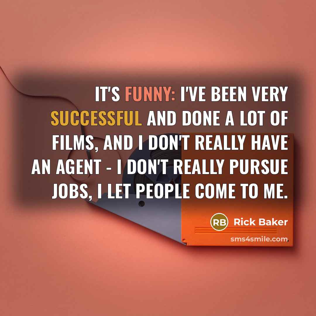 “It's funny: I've been very successful and done a lot of films, and I don't really have an agent - I don't really pursue jobs, I let people come to me.” quote by Rick Baker