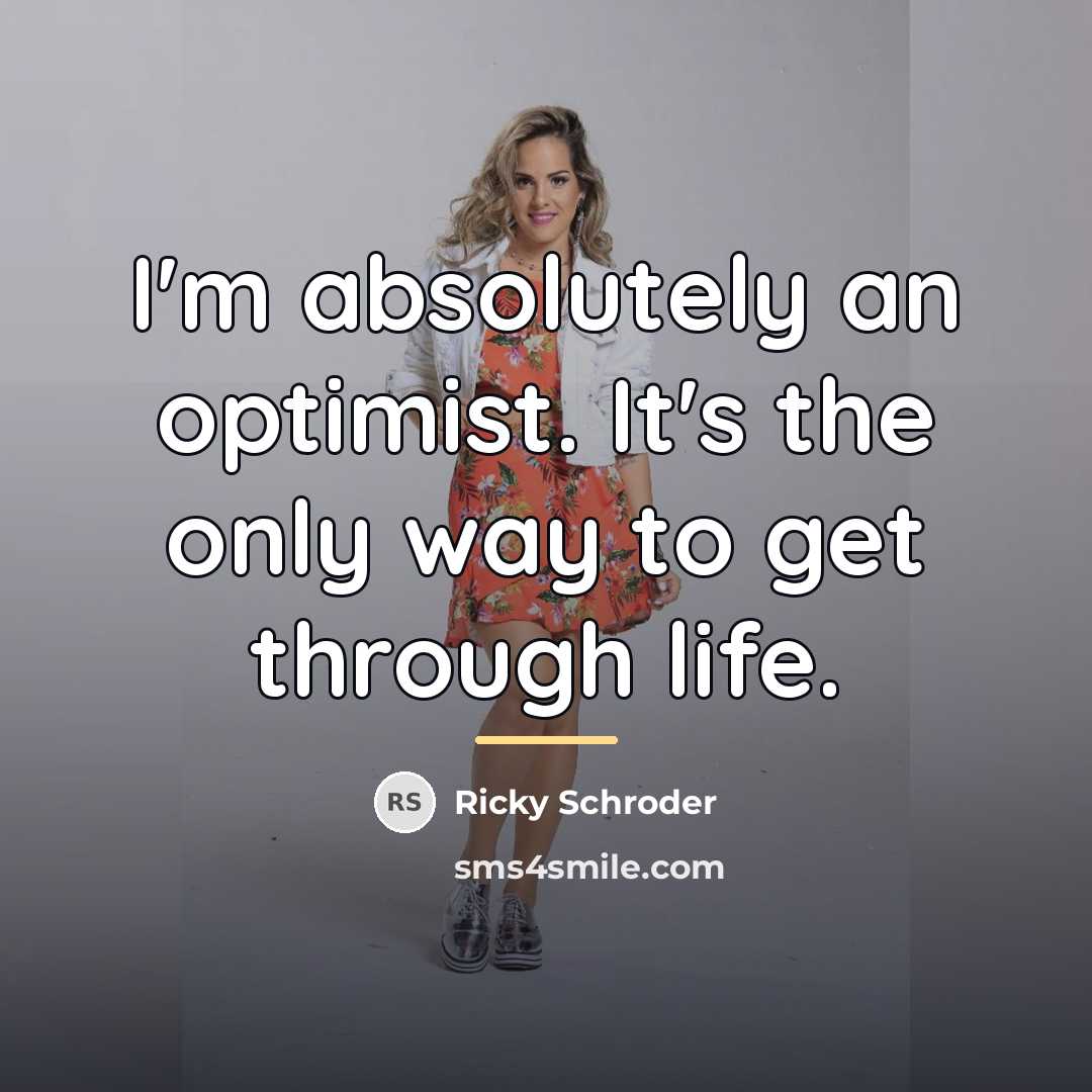 “I'm absolutely an optimist. It's the only way to get…” quote by Ricky Schroder