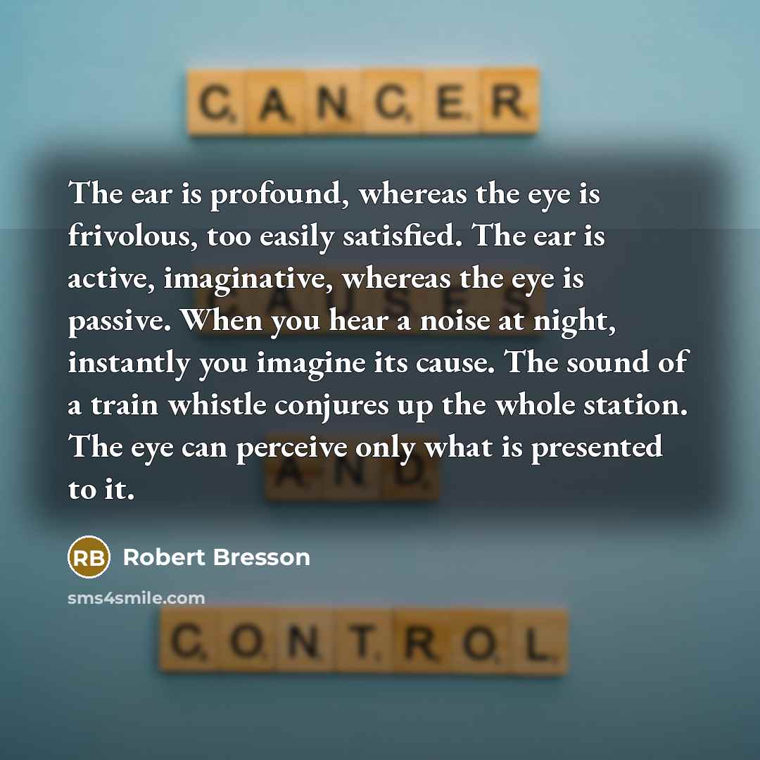 “The ear is profound, whereas the eye is frivolous, too…” quote by Robert Bresson