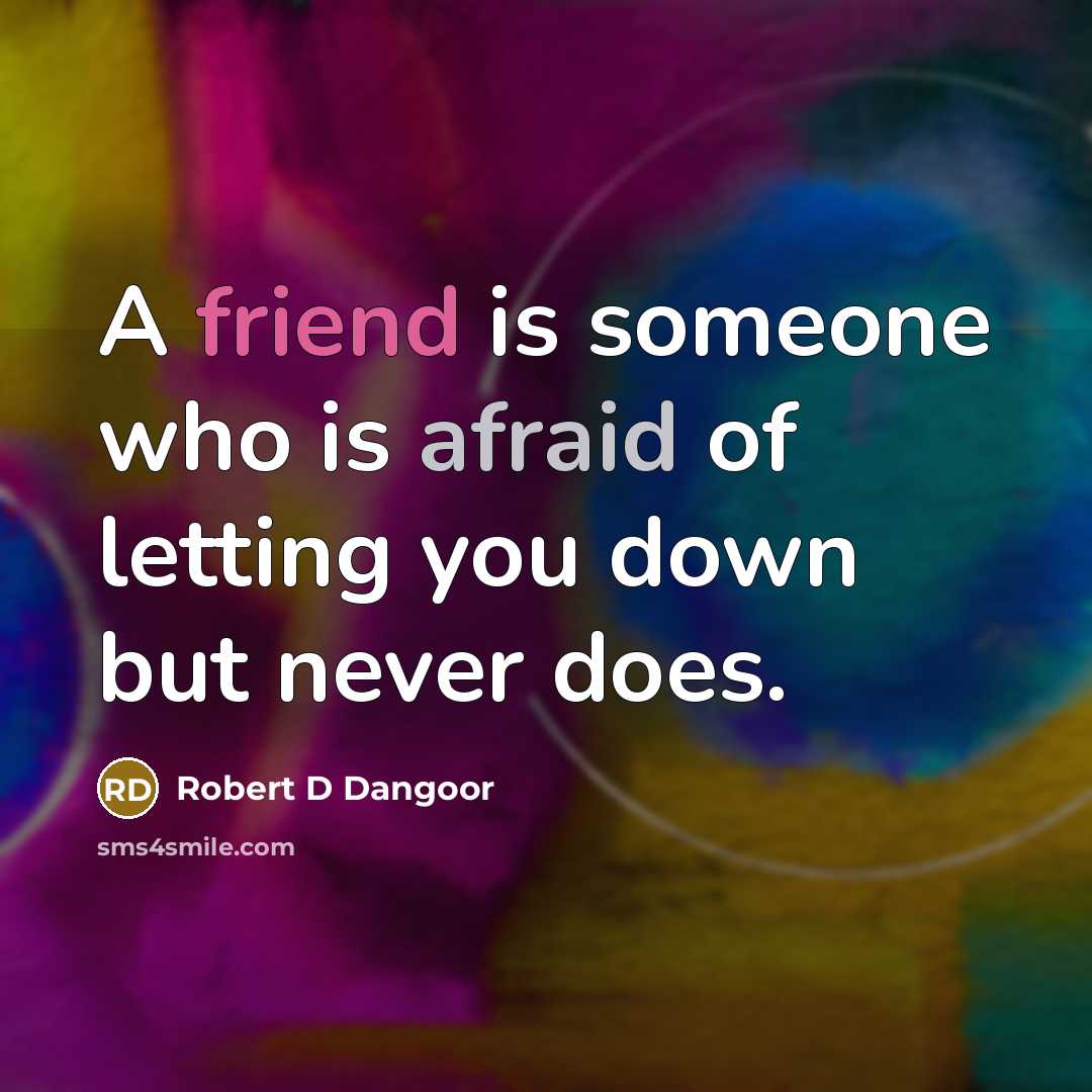 “A friend is someone who is afraid of letting you…” quote by Robert D Dangoor