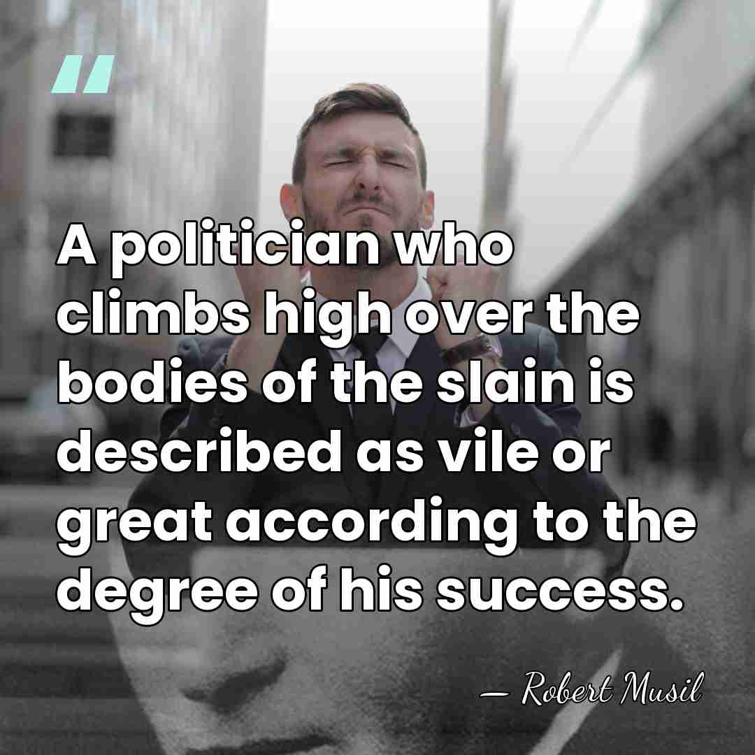 A politician who climbs high over the bodies of the slain is&hellip; - Robert Musil