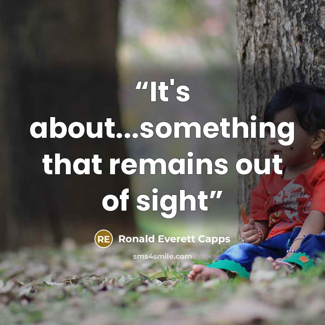 “It's about...something that remains out of sight” quote by Ronald Everett Capps