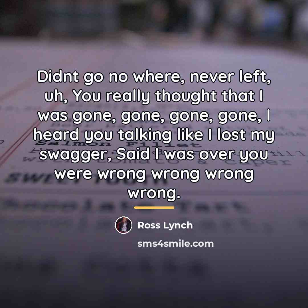 “Didnt go no where, never left, uh, You really thought…” quote by Ross Lynch