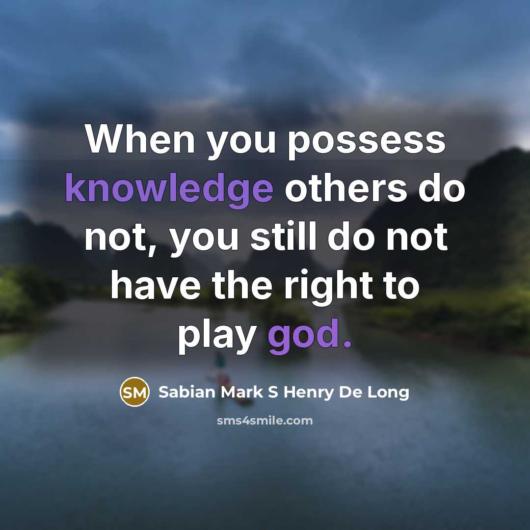 “When you possess knowledge others do not, you still do not have the right to play god.” quote by Sabian Mark S Henry De Long
