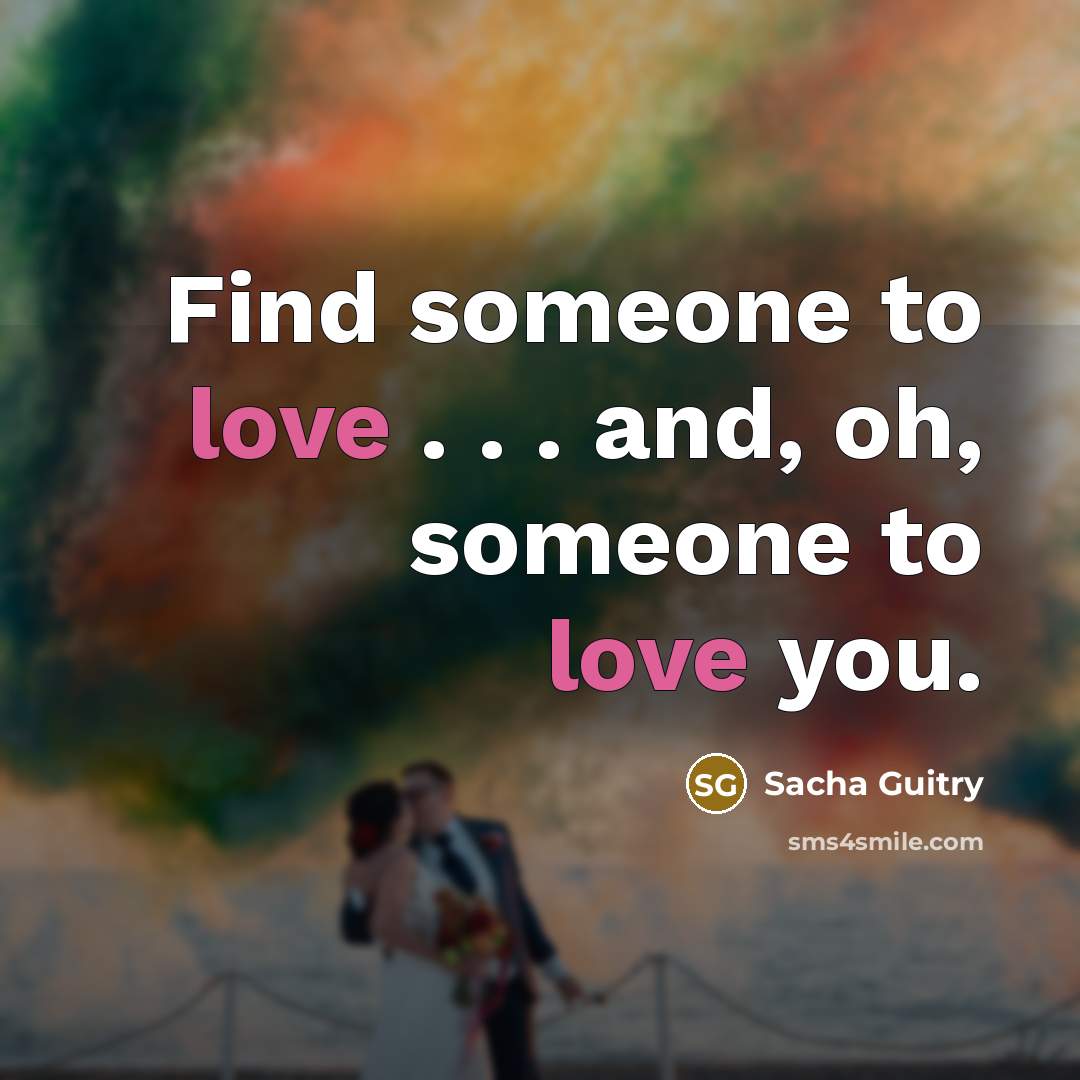 “Find someone to love . . . and, oh, someone…” quote by Sacha Guitry