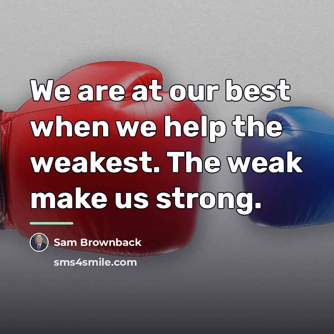 “We are at our best when we help the weakest.…” quote by Sam Brownback