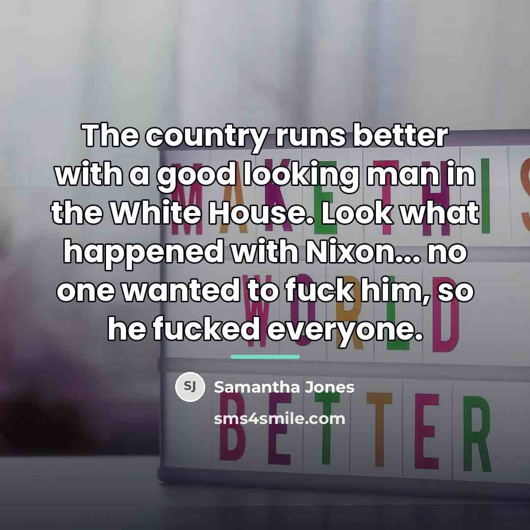 “The country runs better with a good looking man in…” quote by Samantha Jones