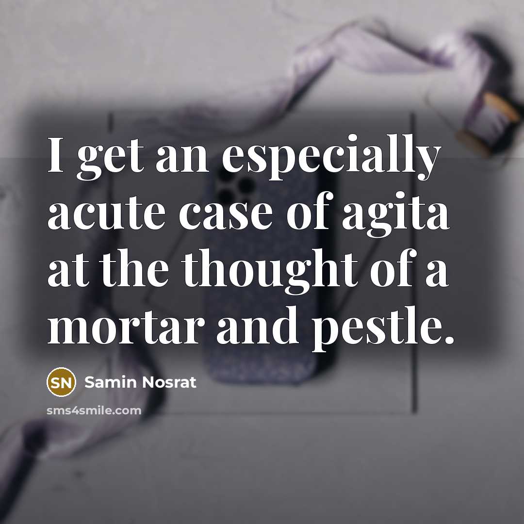 “I get an especially acute case of agita at the…” quote by Samin Nosrat