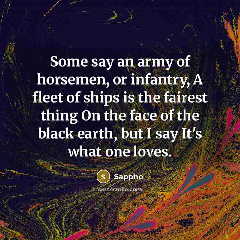 “Some say an army of horsemen, or infantry, A fleet…” quote by Sappho