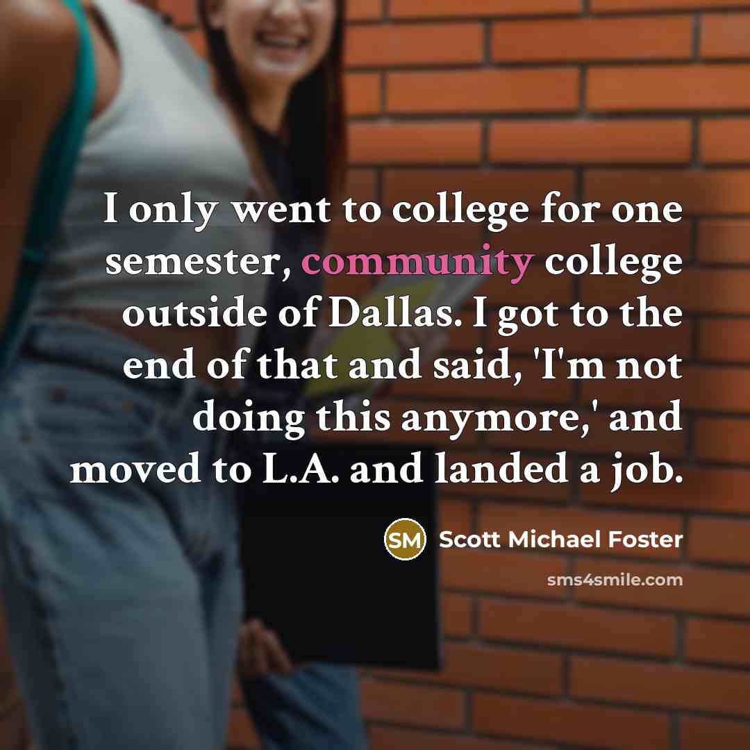 “I only went to college for one semester, community college…” quote by Scott Michael Foster